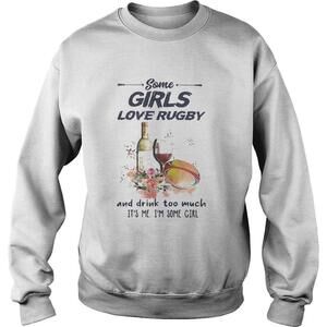 Some Girls Love Rugby And Drink Too Much Its Me Im Some Girl Shirt